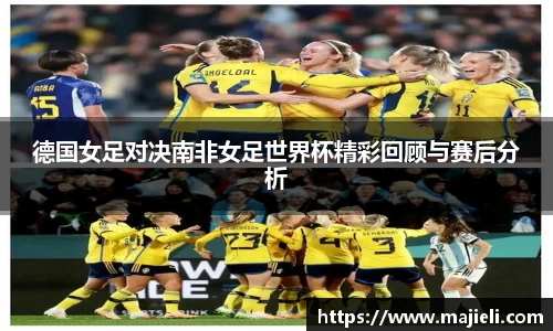 德国女足对决南非女足世界杯精彩回顾与赛后分析