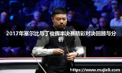 2017年塞尔比与丁俊晖半决赛精彩对决回顾与分析