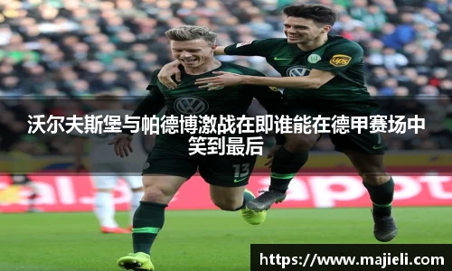 沃尔夫斯堡与帕德博激战在即谁能在德甲赛场中笑到最后